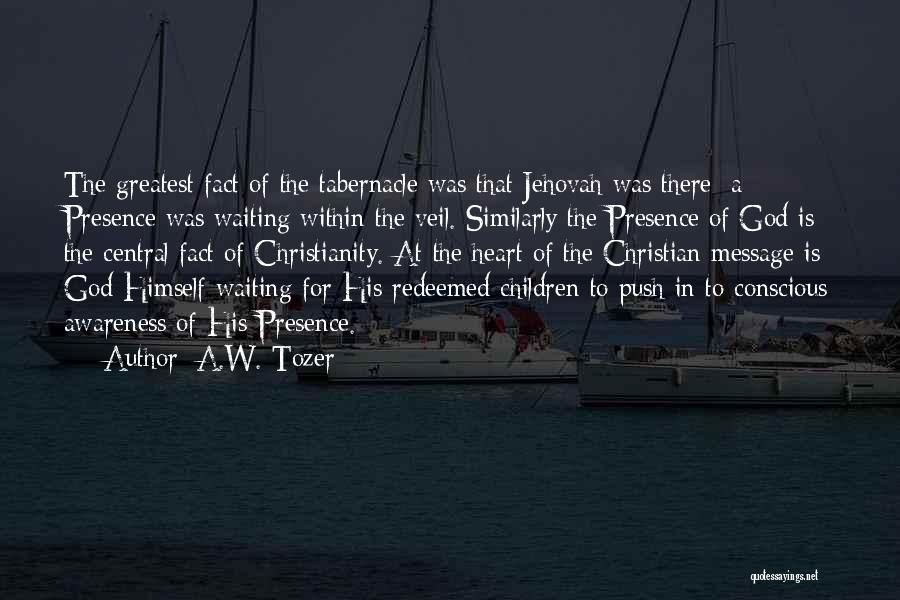 A.W. Tozer Quotes: The Greatest Fact Of The Tabernacle Was That Jehovah Was There; A Presence Was Waiting Within The Veil. Similarly The
