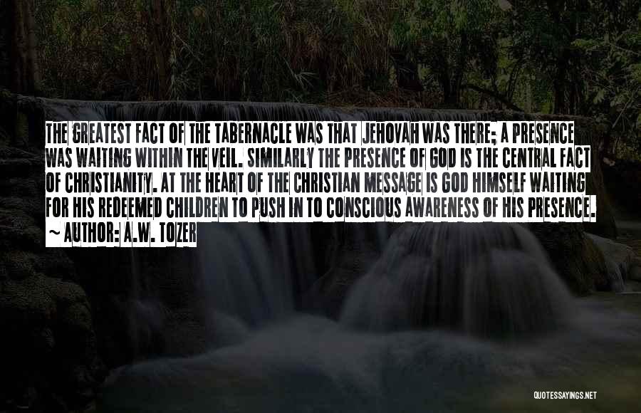 A.W. Tozer Quotes: The Greatest Fact Of The Tabernacle Was That Jehovah Was There; A Presence Was Waiting Within The Veil. Similarly The