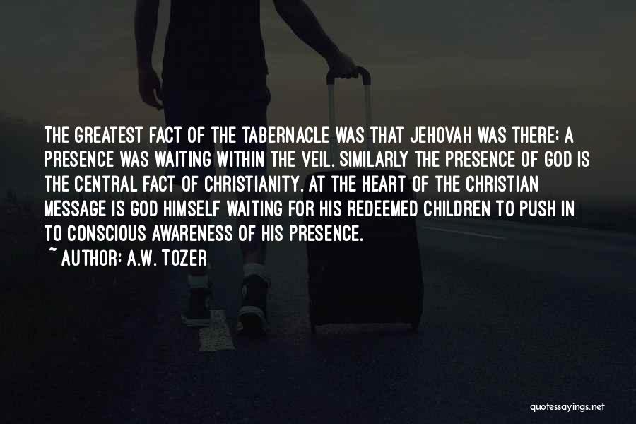 A.W. Tozer Quotes: The Greatest Fact Of The Tabernacle Was That Jehovah Was There; A Presence Was Waiting Within The Veil. Similarly The