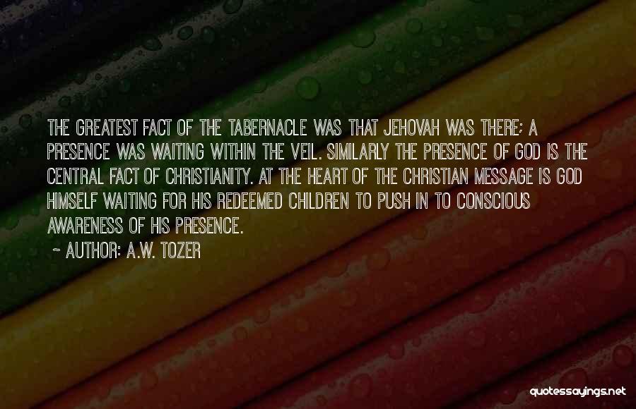 A.W. Tozer Quotes: The Greatest Fact Of The Tabernacle Was That Jehovah Was There; A Presence Was Waiting Within The Veil. Similarly The