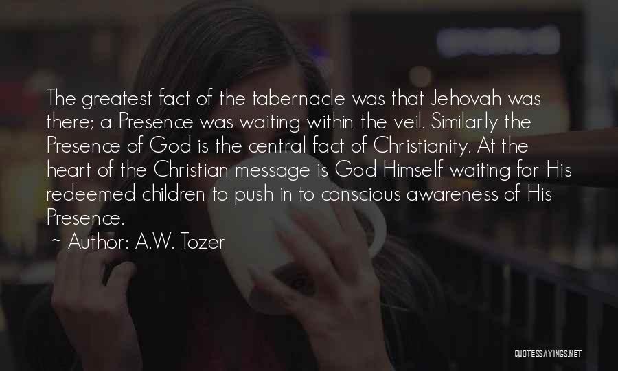 A.W. Tozer Quotes: The Greatest Fact Of The Tabernacle Was That Jehovah Was There; A Presence Was Waiting Within The Veil. Similarly The