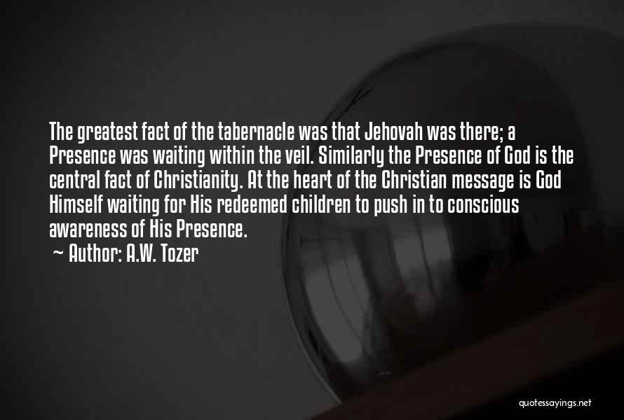 A.W. Tozer Quotes: The Greatest Fact Of The Tabernacle Was That Jehovah Was There; A Presence Was Waiting Within The Veil. Similarly The