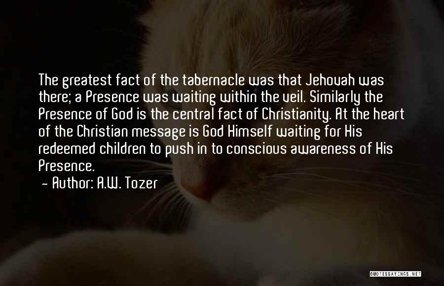 A.W. Tozer Quotes: The Greatest Fact Of The Tabernacle Was That Jehovah Was There; A Presence Was Waiting Within The Veil. Similarly The