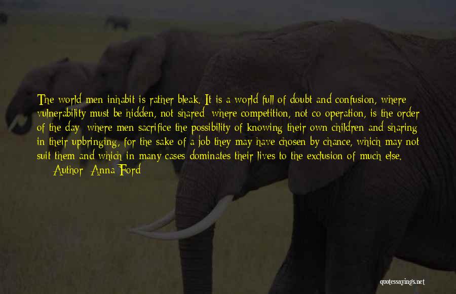 Anna Ford Quotes: The World Men Inhabit Is Rather Bleak. It Is A World Full Of Doubt And Confusion, Where Vulnerability Must Be