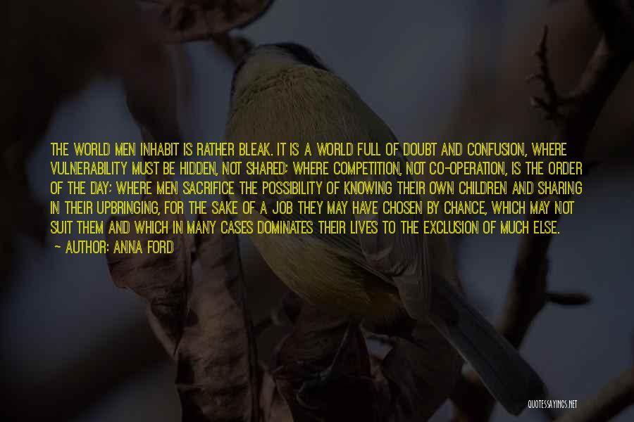 Anna Ford Quotes: The World Men Inhabit Is Rather Bleak. It Is A World Full Of Doubt And Confusion, Where Vulnerability Must Be