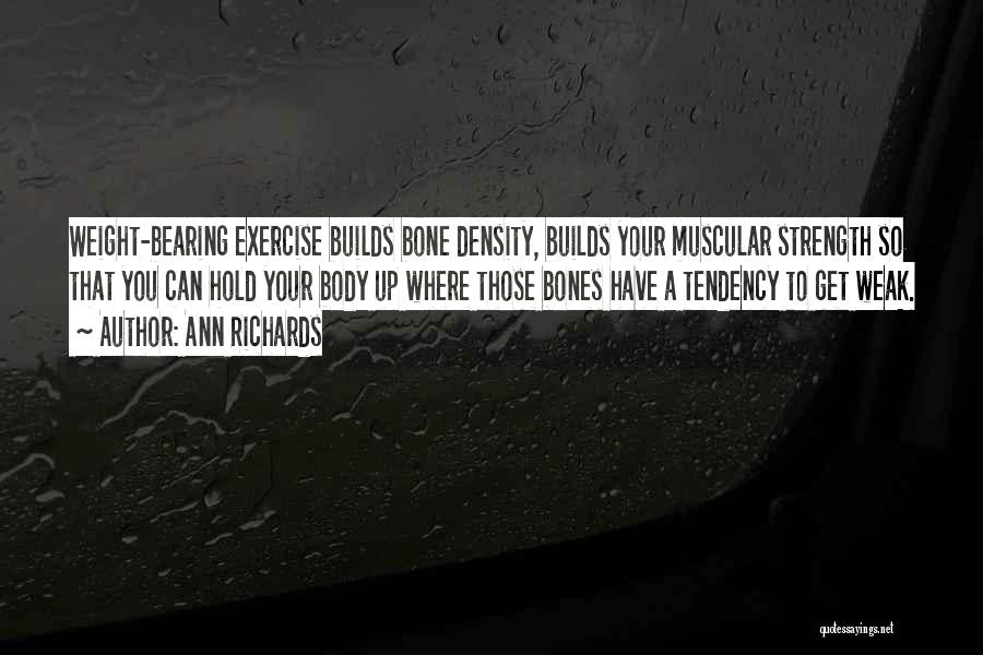 Ann Richards Quotes: Weight-bearing Exercise Builds Bone Density, Builds Your Muscular Strength So That You Can Hold Your Body Up Where Those Bones