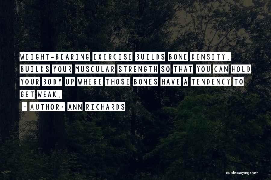 Ann Richards Quotes: Weight-bearing Exercise Builds Bone Density, Builds Your Muscular Strength So That You Can Hold Your Body Up Where Those Bones