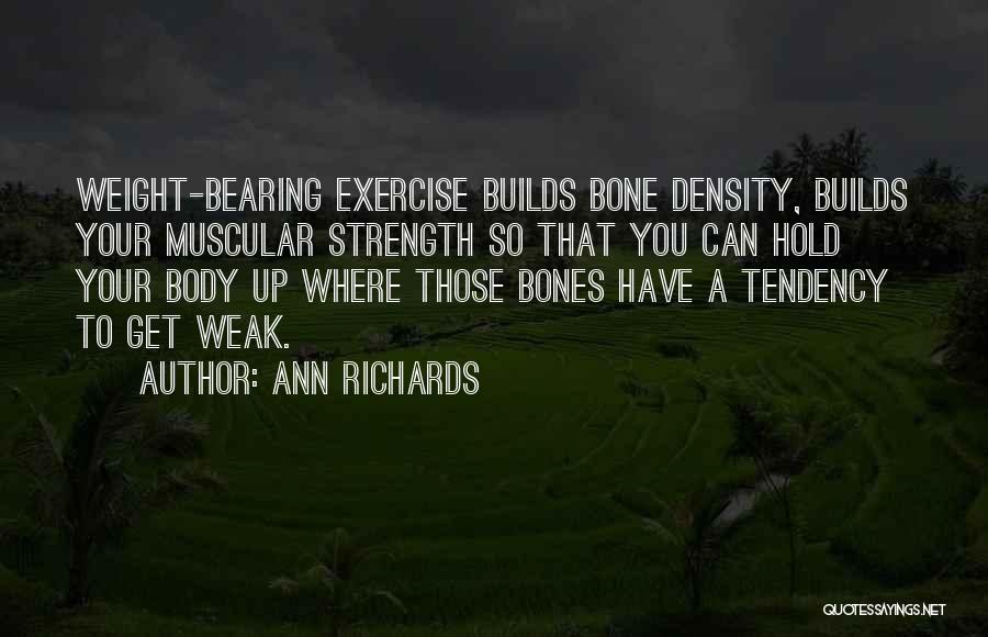 Ann Richards Quotes: Weight-bearing Exercise Builds Bone Density, Builds Your Muscular Strength So That You Can Hold Your Body Up Where Those Bones