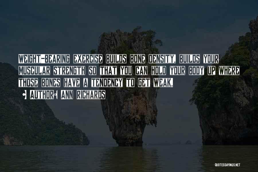 Ann Richards Quotes: Weight-bearing Exercise Builds Bone Density, Builds Your Muscular Strength So That You Can Hold Your Body Up Where Those Bones