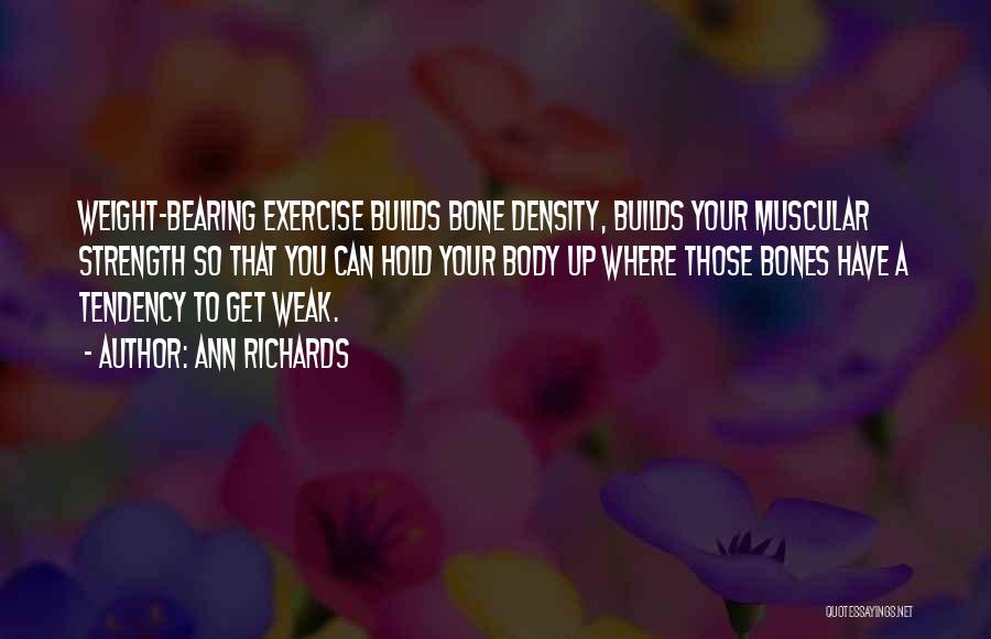 Ann Richards Quotes: Weight-bearing Exercise Builds Bone Density, Builds Your Muscular Strength So That You Can Hold Your Body Up Where Those Bones