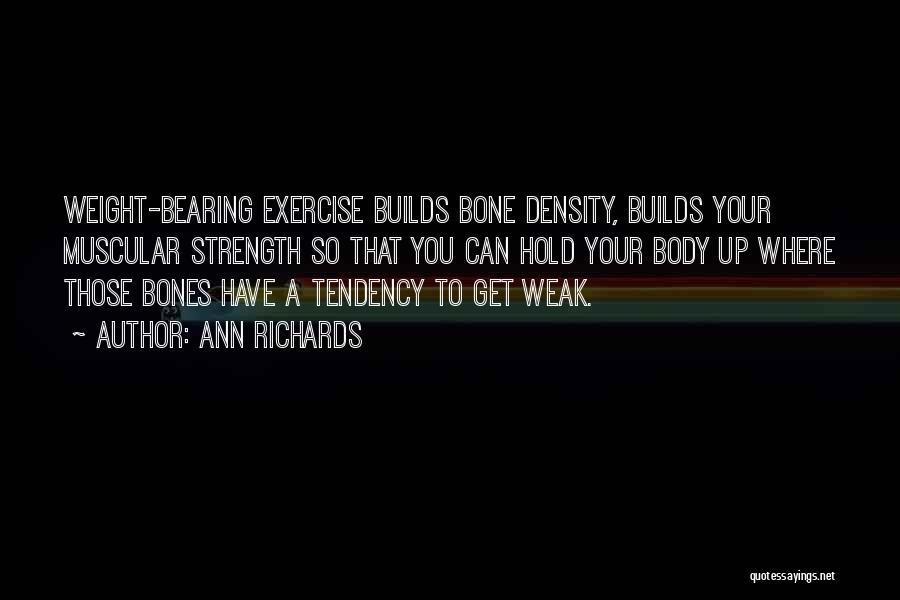 Ann Richards Quotes: Weight-bearing Exercise Builds Bone Density, Builds Your Muscular Strength So That You Can Hold Your Body Up Where Those Bones