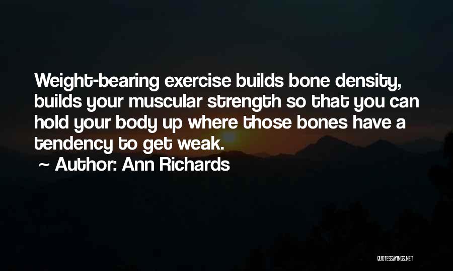 Ann Richards Quotes: Weight-bearing Exercise Builds Bone Density, Builds Your Muscular Strength So That You Can Hold Your Body Up Where Those Bones