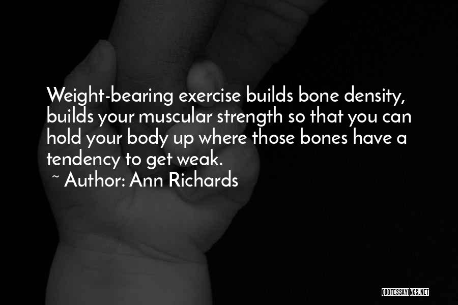 Ann Richards Quotes: Weight-bearing Exercise Builds Bone Density, Builds Your Muscular Strength So That You Can Hold Your Body Up Where Those Bones