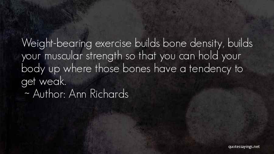 Ann Richards Quotes: Weight-bearing Exercise Builds Bone Density, Builds Your Muscular Strength So That You Can Hold Your Body Up Where Those Bones