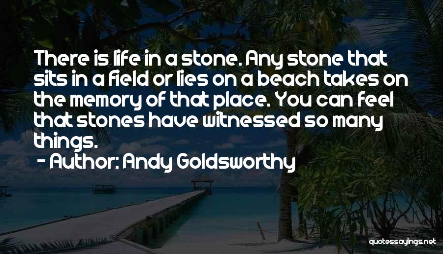 Andy Goldsworthy Quotes: There Is Life In A Stone. Any Stone That Sits In A Field Or Lies On A Beach Takes On