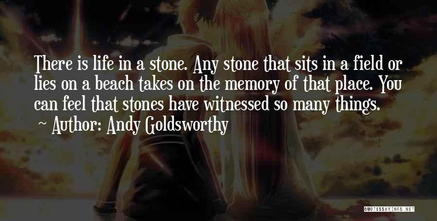 Andy Goldsworthy Quotes: There Is Life In A Stone. Any Stone That Sits In A Field Or Lies On A Beach Takes On