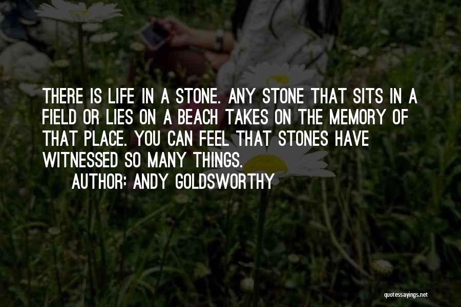 Andy Goldsworthy Quotes: There Is Life In A Stone. Any Stone That Sits In A Field Or Lies On A Beach Takes On