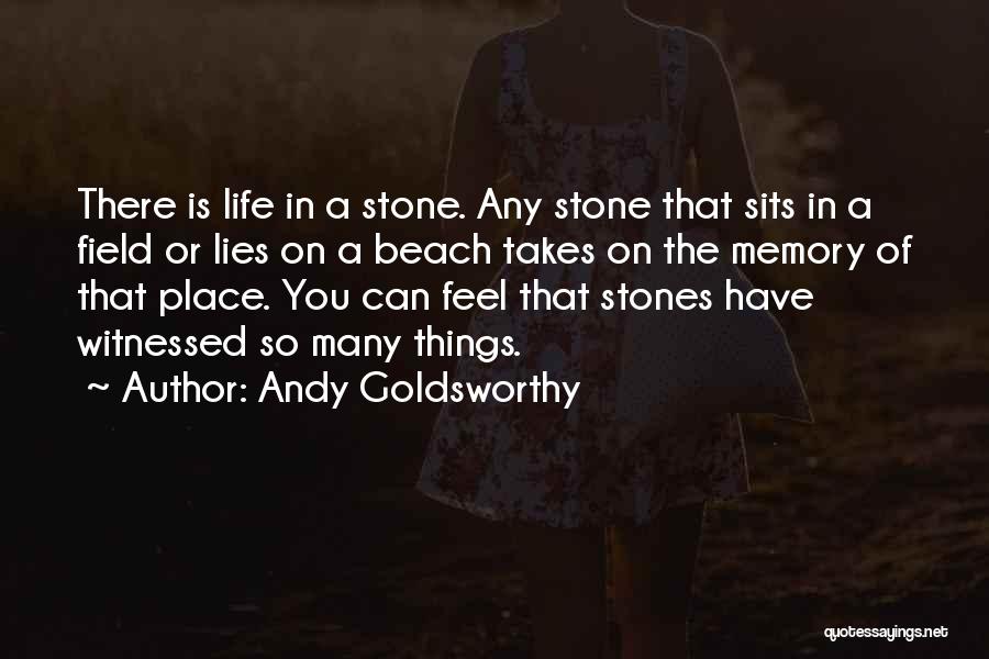 Andy Goldsworthy Quotes: There Is Life In A Stone. Any Stone That Sits In A Field Or Lies On A Beach Takes On