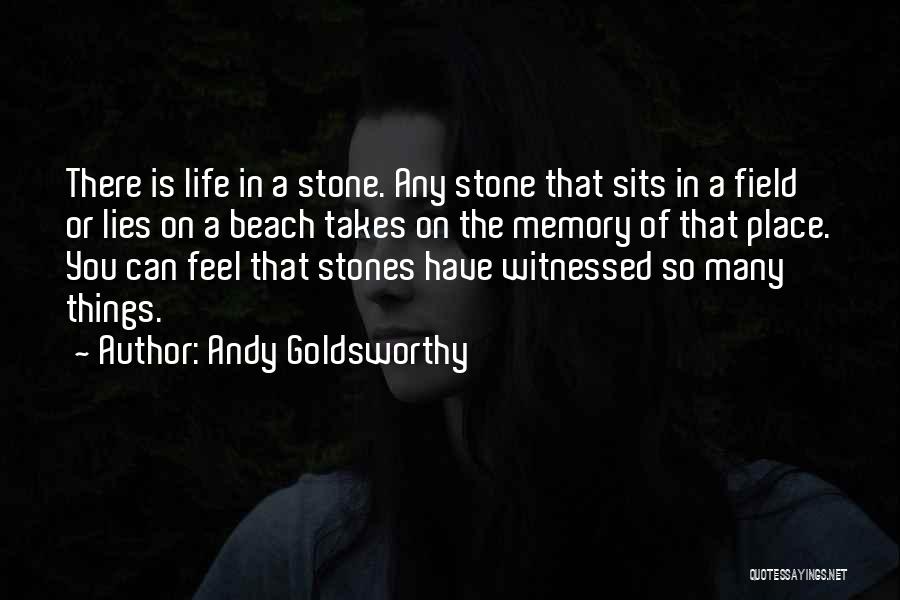 Andy Goldsworthy Quotes: There Is Life In A Stone. Any Stone That Sits In A Field Or Lies On A Beach Takes On