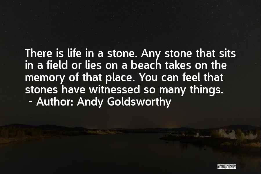 Andy Goldsworthy Quotes: There Is Life In A Stone. Any Stone That Sits In A Field Or Lies On A Beach Takes On