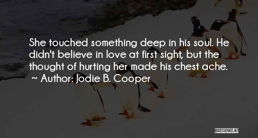 Jodie B. Cooper Quotes: She Touched Something Deep In His Soul. He Didn't Believe In Love At First Sight, But The Thought Of Hurting