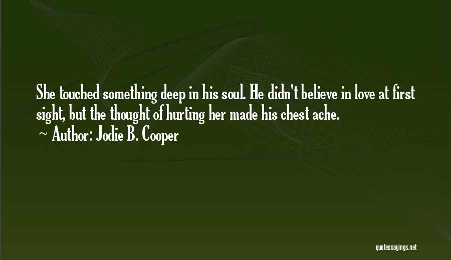 Jodie B. Cooper Quotes: She Touched Something Deep In His Soul. He Didn't Believe In Love At First Sight, But The Thought Of Hurting