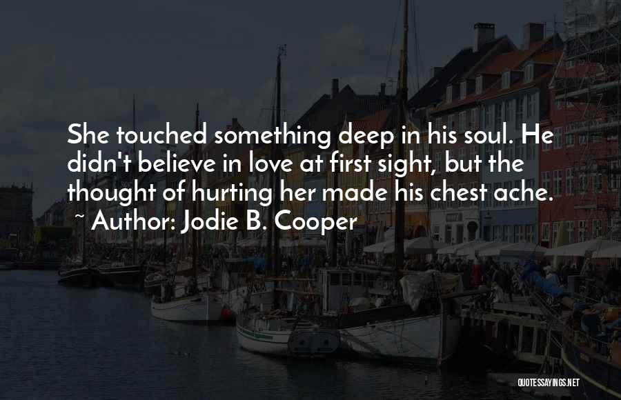 Jodie B. Cooper Quotes: She Touched Something Deep In His Soul. He Didn't Believe In Love At First Sight, But The Thought Of Hurting