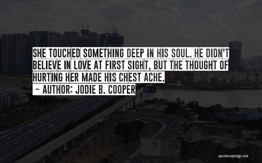 Jodie B. Cooper Quotes: She Touched Something Deep In His Soul. He Didn't Believe In Love At First Sight, But The Thought Of Hurting