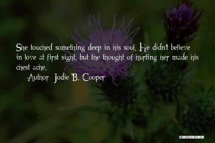 Jodie B. Cooper Quotes: She Touched Something Deep In His Soul. He Didn't Believe In Love At First Sight, But The Thought Of Hurting