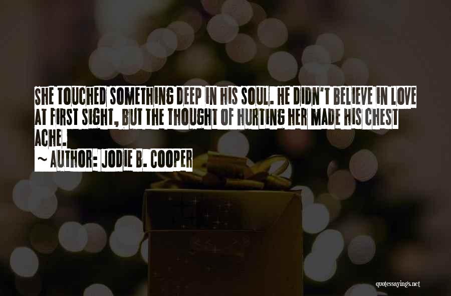 Jodie B. Cooper Quotes: She Touched Something Deep In His Soul. He Didn't Believe In Love At First Sight, But The Thought Of Hurting