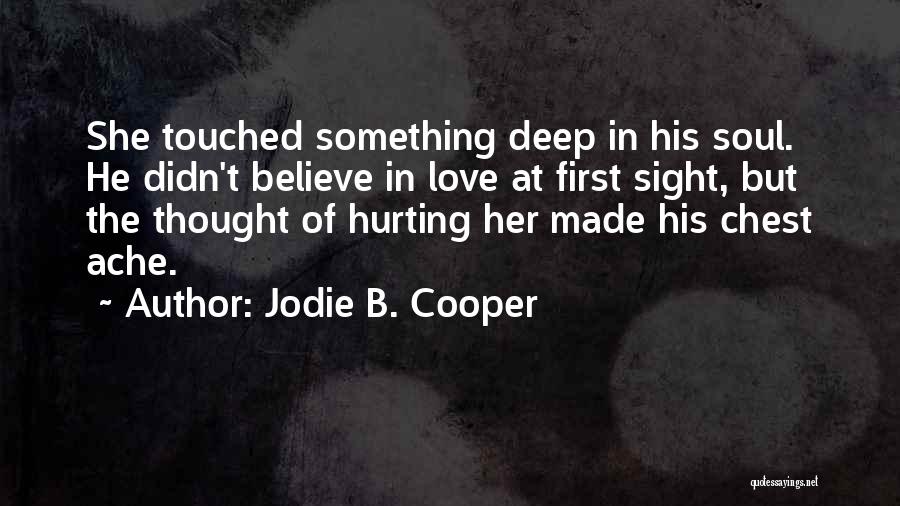 Jodie B. Cooper Quotes: She Touched Something Deep In His Soul. He Didn't Believe In Love At First Sight, But The Thought Of Hurting