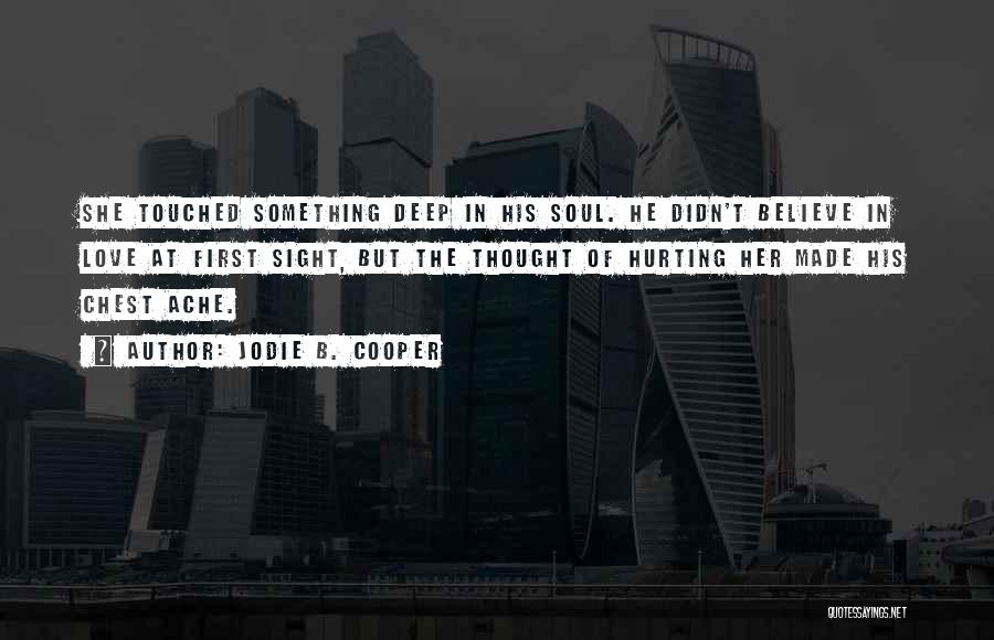 Jodie B. Cooper Quotes: She Touched Something Deep In His Soul. He Didn't Believe In Love At First Sight, But The Thought Of Hurting