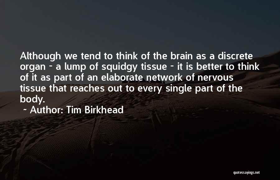 Tim Birkhead Quotes: Although We Tend To Think Of The Brain As A Discrete Organ - A Lump Of Squidgy Tissue - It