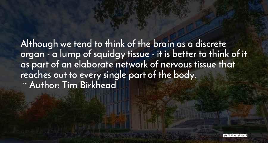 Tim Birkhead Quotes: Although We Tend To Think Of The Brain As A Discrete Organ - A Lump Of Squidgy Tissue - It