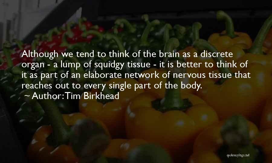 Tim Birkhead Quotes: Although We Tend To Think Of The Brain As A Discrete Organ - A Lump Of Squidgy Tissue - It