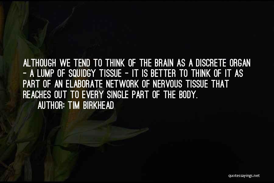 Tim Birkhead Quotes: Although We Tend To Think Of The Brain As A Discrete Organ - A Lump Of Squidgy Tissue - It