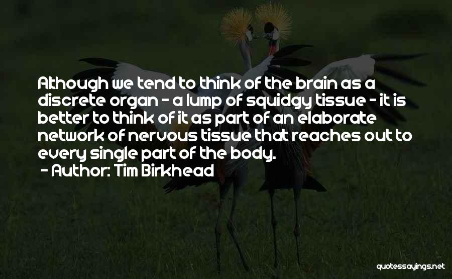 Tim Birkhead Quotes: Although We Tend To Think Of The Brain As A Discrete Organ - A Lump Of Squidgy Tissue - It