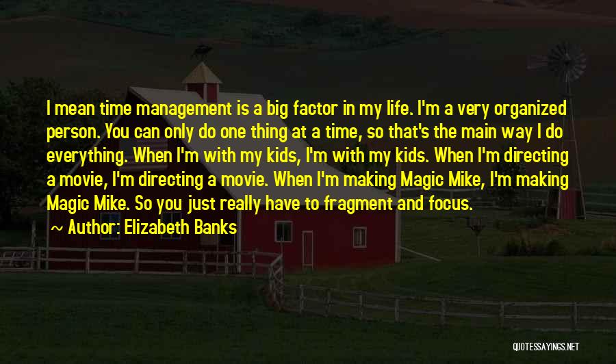 Elizabeth Banks Quotes: I Mean Time Management Is A Big Factor In My Life. I'm A Very Organized Person. You Can Only Do