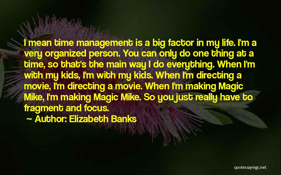 Elizabeth Banks Quotes: I Mean Time Management Is A Big Factor In My Life. I'm A Very Organized Person. You Can Only Do