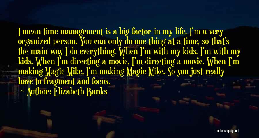 Elizabeth Banks Quotes: I Mean Time Management Is A Big Factor In My Life. I'm A Very Organized Person. You Can Only Do