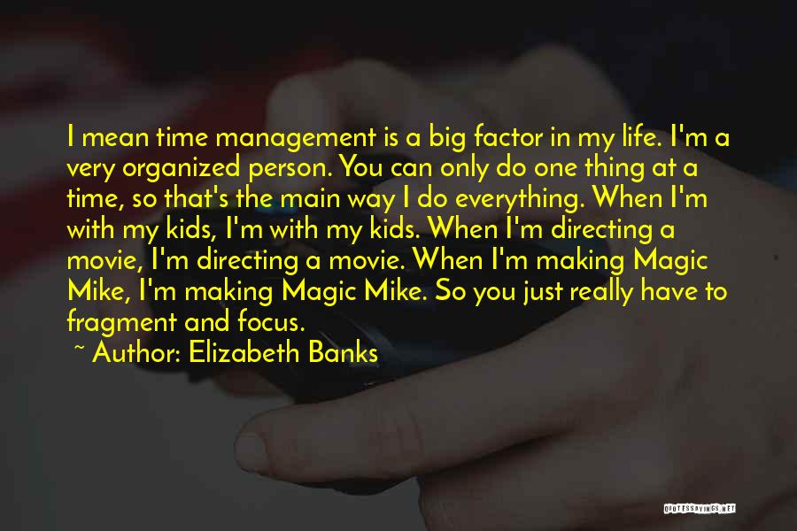 Elizabeth Banks Quotes: I Mean Time Management Is A Big Factor In My Life. I'm A Very Organized Person. You Can Only Do