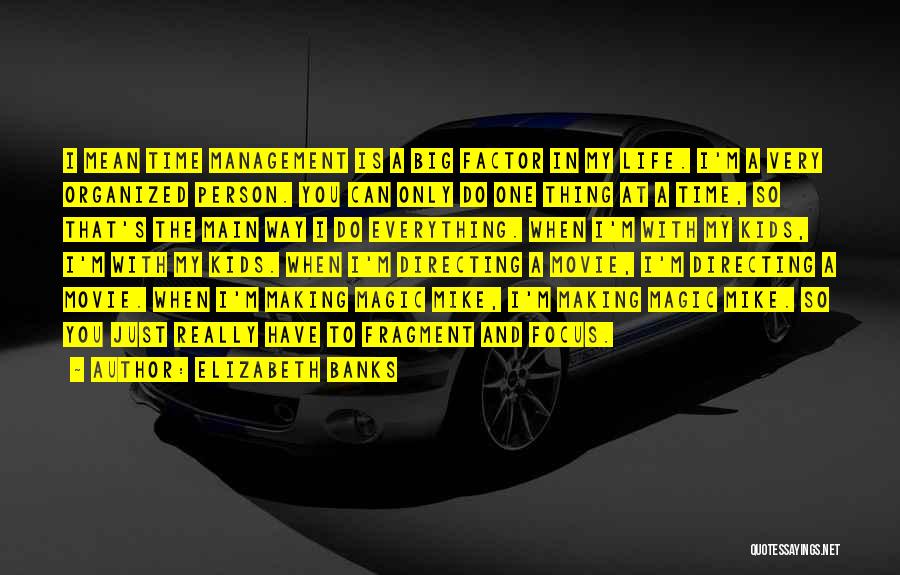 Elizabeth Banks Quotes: I Mean Time Management Is A Big Factor In My Life. I'm A Very Organized Person. You Can Only Do