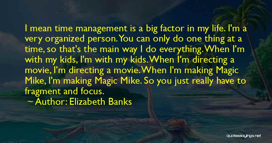 Elizabeth Banks Quotes: I Mean Time Management Is A Big Factor In My Life. I'm A Very Organized Person. You Can Only Do