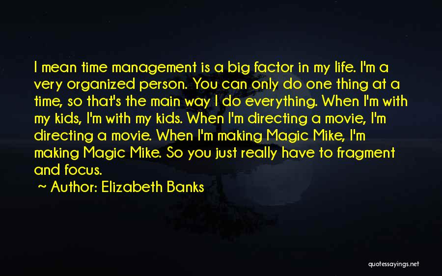 Elizabeth Banks Quotes: I Mean Time Management Is A Big Factor In My Life. I'm A Very Organized Person. You Can Only Do