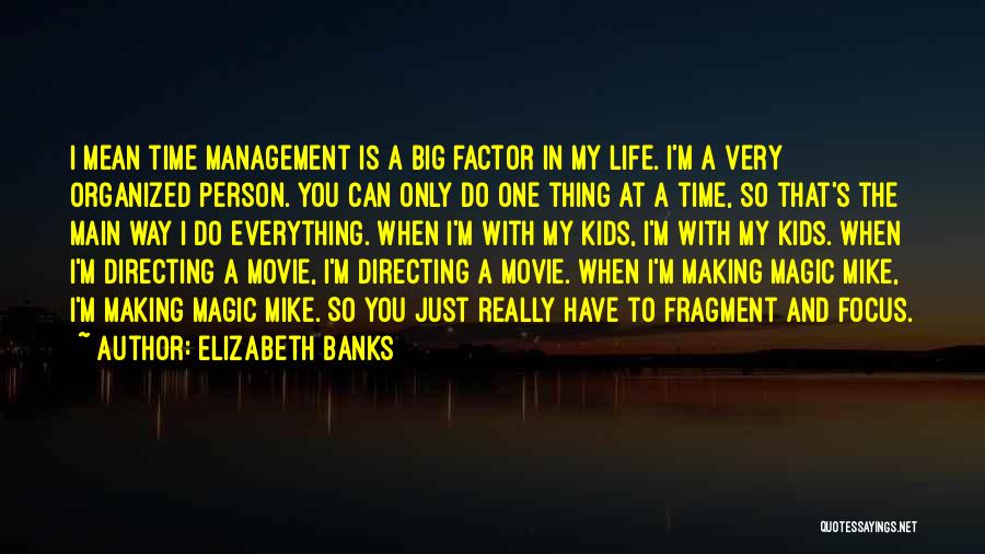 Elizabeth Banks Quotes: I Mean Time Management Is A Big Factor In My Life. I'm A Very Organized Person. You Can Only Do