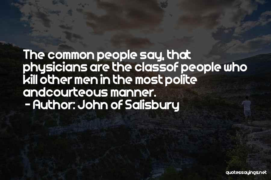 John Of Salisbury Quotes: The Common People Say, That Physicians Are The Classof People Who Kill Other Men In The Most Polite Andcourteous Manner.