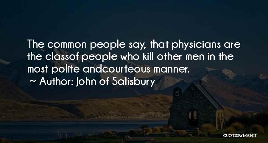 John Of Salisbury Quotes: The Common People Say, That Physicians Are The Classof People Who Kill Other Men In The Most Polite Andcourteous Manner.