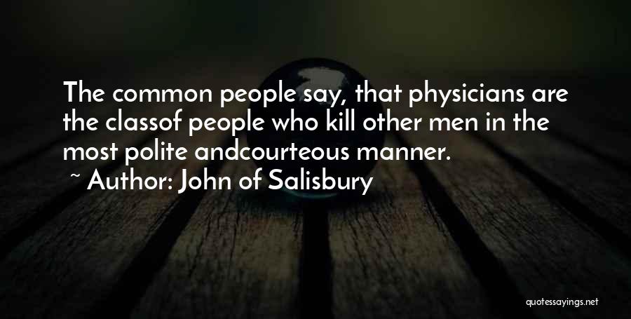 John Of Salisbury Quotes: The Common People Say, That Physicians Are The Classof People Who Kill Other Men In The Most Polite Andcourteous Manner.