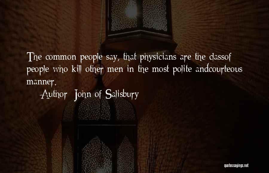 John Of Salisbury Quotes: The Common People Say, That Physicians Are The Classof People Who Kill Other Men In The Most Polite Andcourteous Manner.