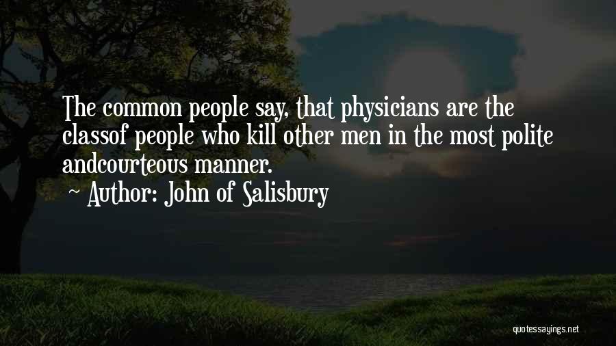 John Of Salisbury Quotes: The Common People Say, That Physicians Are The Classof People Who Kill Other Men In The Most Polite Andcourteous Manner.